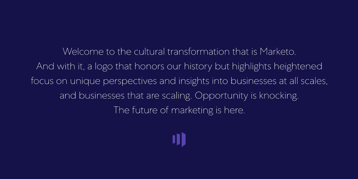 "Welcome to the cultural transformation that is Marketo. And with it, a logo that honors our history but highlights heightened focus on unique perspectives and insights into businesses at all scales, and business that are scaling. Opportunity is knocking. The future of marketing is here."