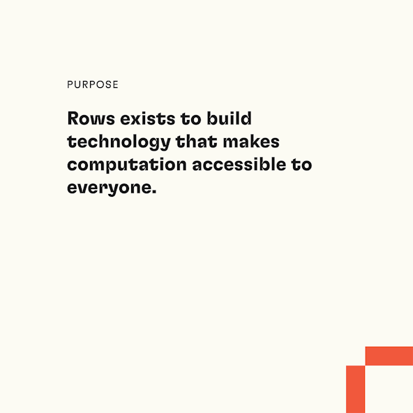 Purpose: Rows exists to build technology that makes computation accessible to everyone.